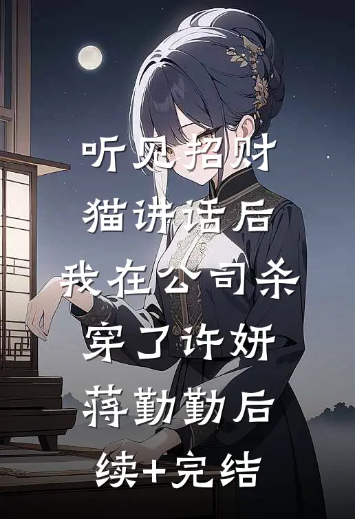听见招财猫讲话后，我在公司杀穿了许妍蒋勤勤后续+完结