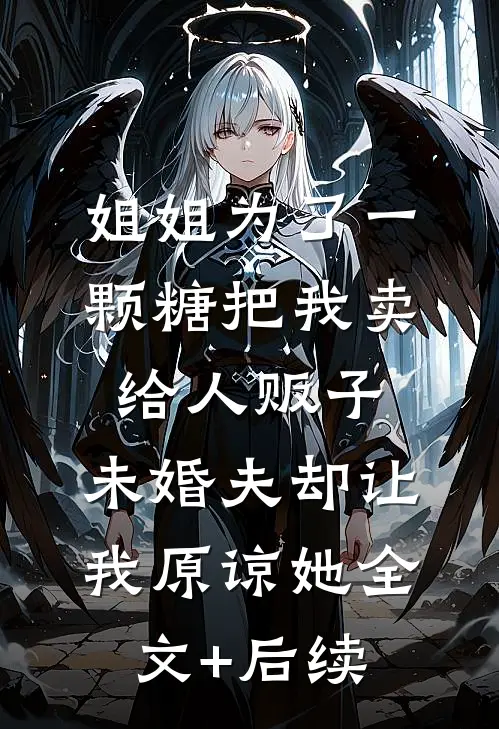 姐姐为了一颗糖把我卖给人贩子，未婚夫却让我原谅她全文+后续