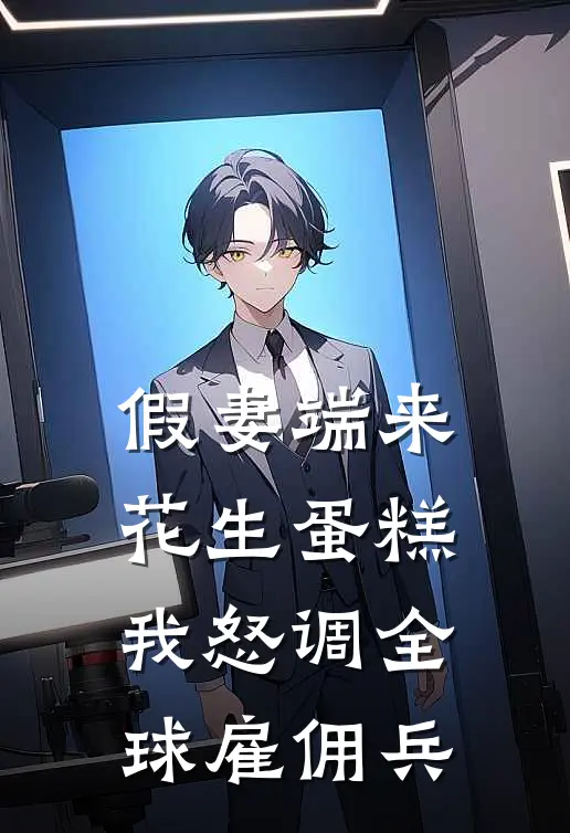 假妻端来花生蛋糕，我怒调全球雇佣兵