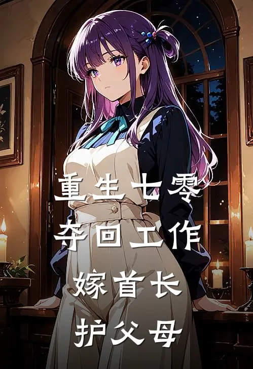 重生七零夺回工作，嫁首长护父母