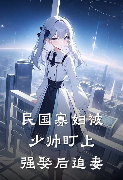 民国寡妇被少帅盯上，强娶后追妻