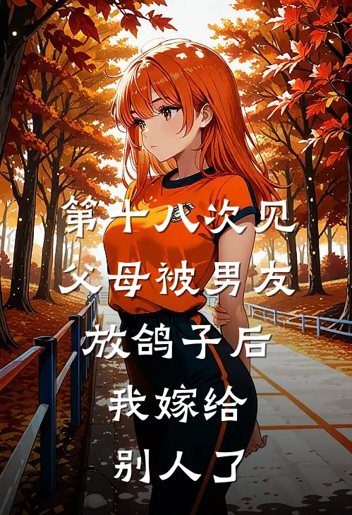 第十八次见父母被男友放鸽子后，我嫁给别人了