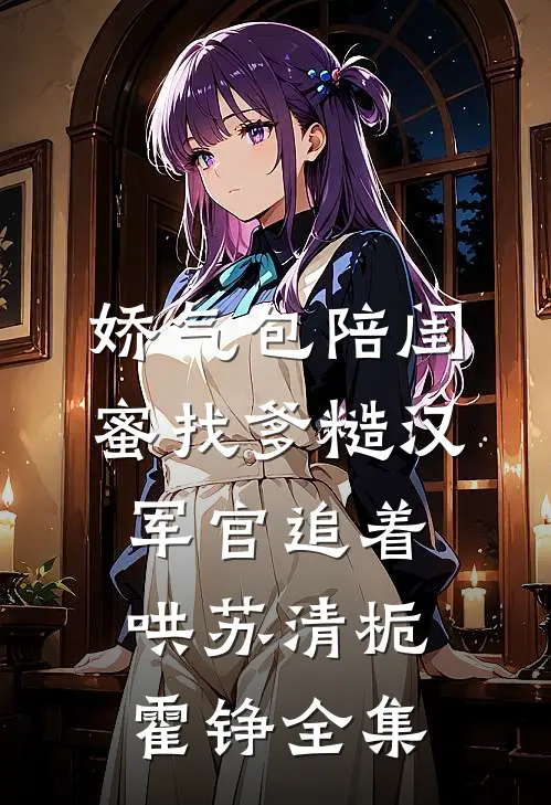 娇气包陪闺蜜找爹糙汉军官追着哄苏清栀霍铮全集