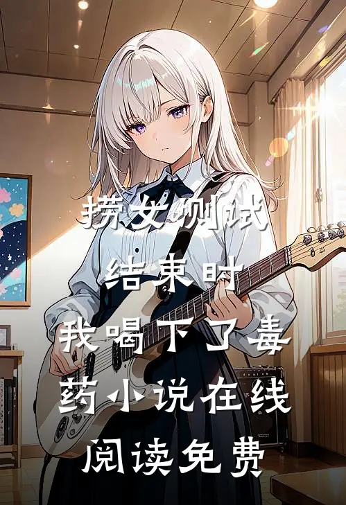 捞女测试结束时，我喝下了毒药小说在线阅读免费