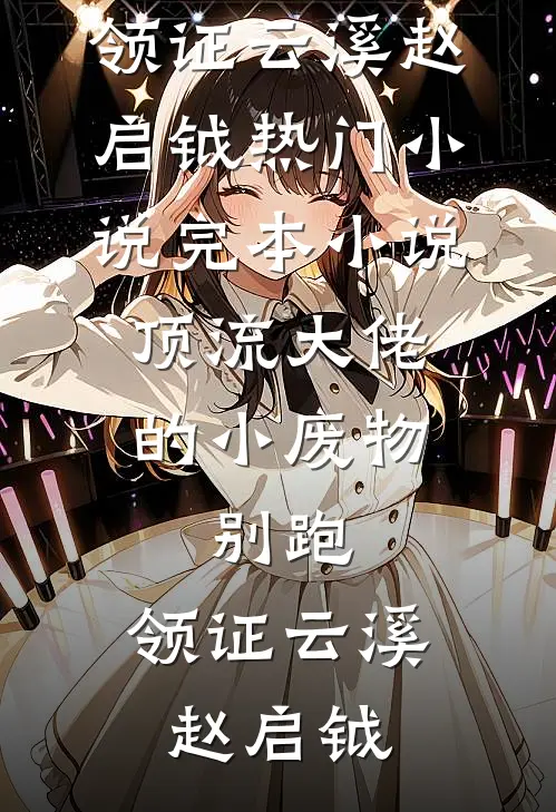 顶流大佬的小废物：别跑，领证(云溪赵启钺)热门小说_完本小说顶流大佬的小废物：别跑，领证云溪赵启钺