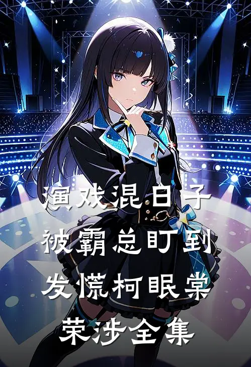 演戏混日子，被霸总盯到发慌柯眠棠荣涉全集