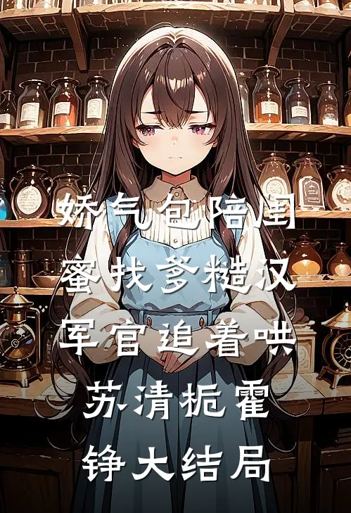 娇气包陪闺蜜找爹糙汉军官追着哄苏清栀霍铮大结局