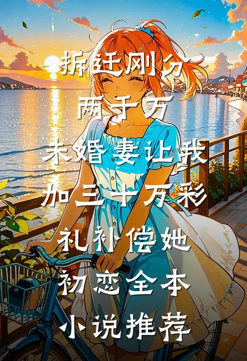 拆迁刚分两千万，未婚妻让我加三十万彩礼补偿她初恋全本小说推荐