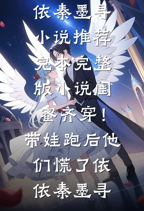 闺蜜齐穿！带娃跑后他们慌了依依秦墨寻小说推荐完本_完整版小说闺蜜齐穿！带娃跑后他们慌了依依秦墨寻