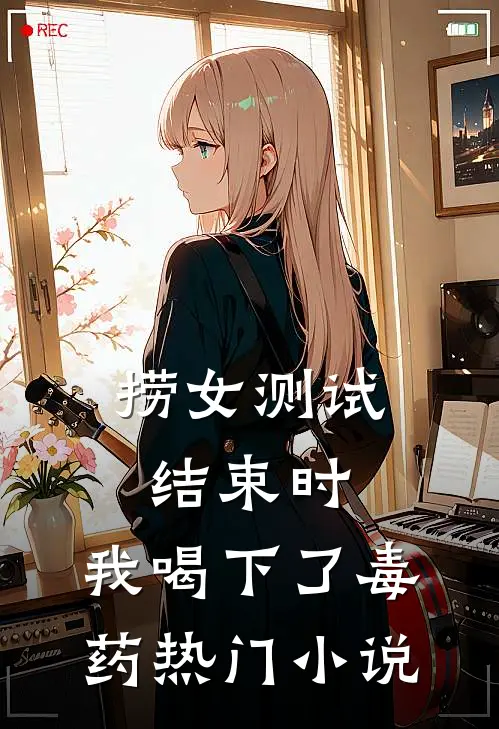 捞女测试结束时，我喝下了毒药热门小说