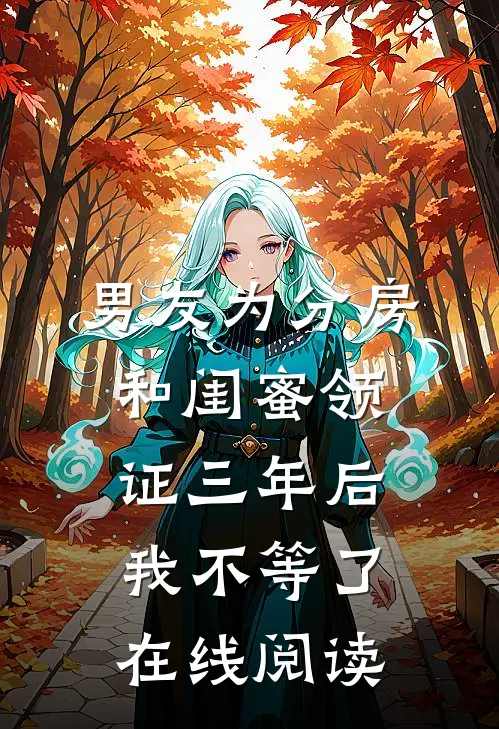 男友为分房和闺蜜领证三年后，我不等了在线阅读