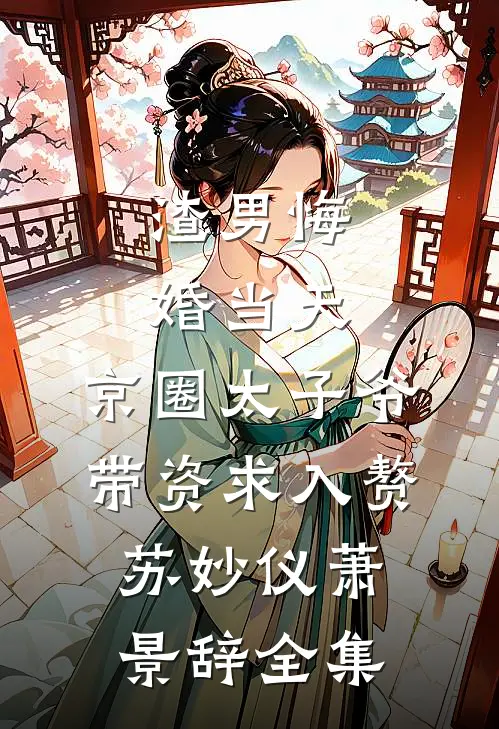 渣男悔婚当天，京圈太子爷带资求入赘苏妙仪萧景辞全集