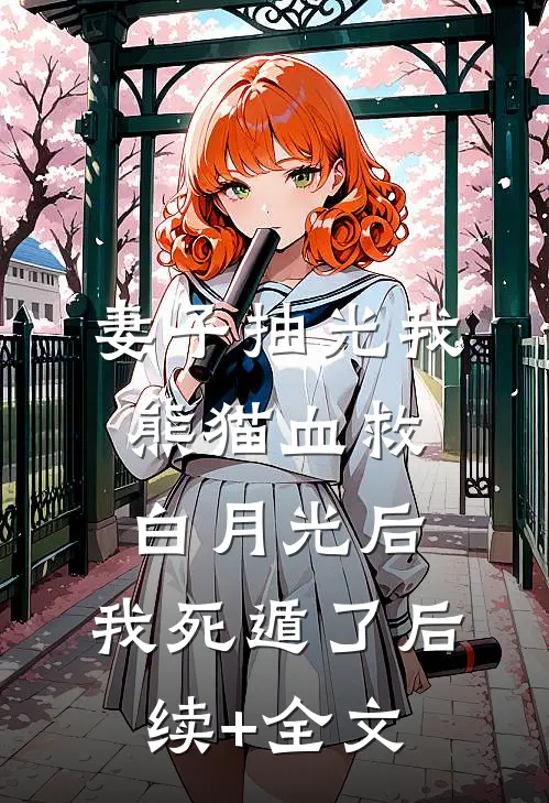 妻子抽光我熊猫血救白月光后，我死遁了后续+全文