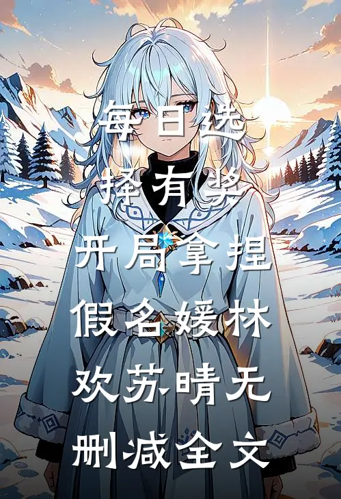 每日选择有奖，开局拿捏假名媛林欢苏晴无删减全文