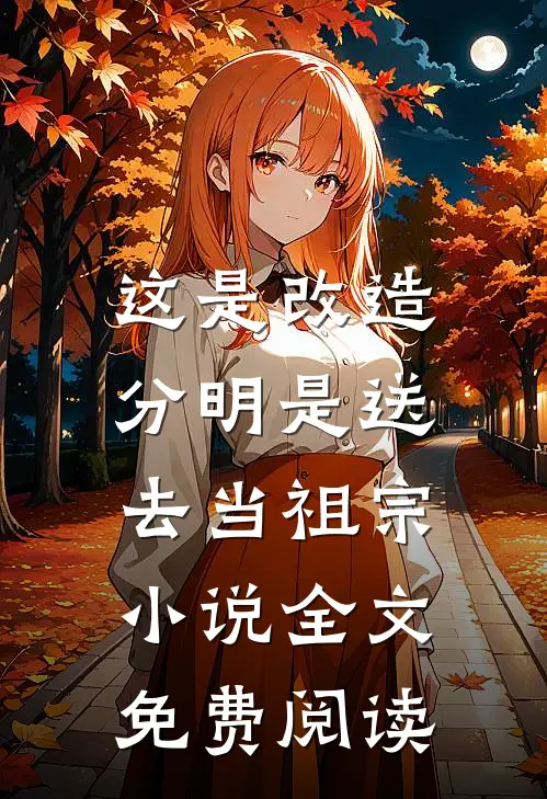 这是改造，分明是送去当祖宗小说全文免费阅读