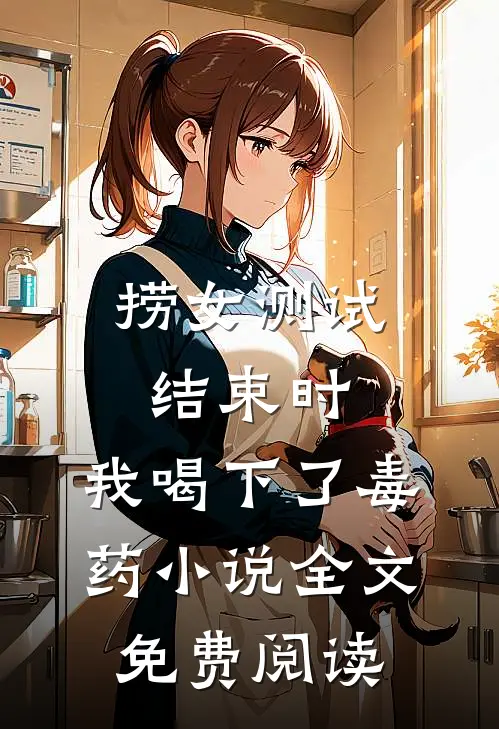 捞女测试结束时，我喝下了毒药小说全文免费阅读