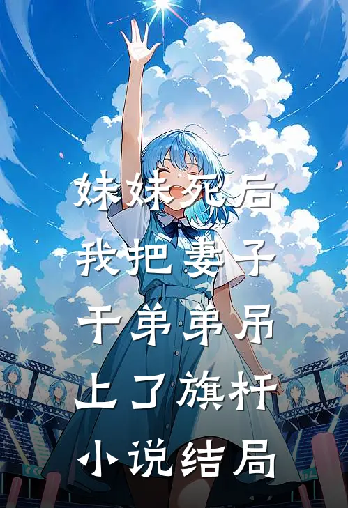 妹妹死后，我把妻子干弟弟吊上了旗杆小说结局