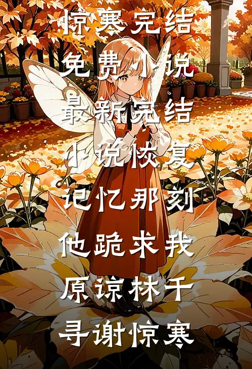 恢复记忆那刻，他跪求我原谅(林千寻谢惊寒)完结免费小说_最新完结小说恢复记忆那刻，他跪求我原谅(林千寻谢惊寒)