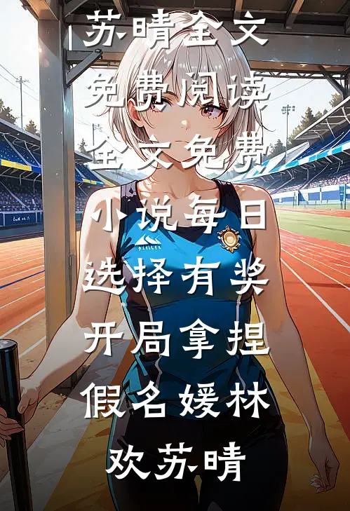 每日选择有奖，开局拿捏假名媛(林欢苏晴)全文免费阅读_全文免费小说每日选择有奖，开局拿捏假名媛林欢苏晴