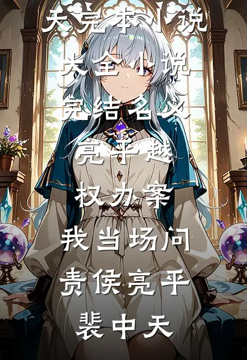 名义：亮平越权办案，我当场问责(侯亮平裴中天)完本小说大全_小说完结名义：亮平越权办案，我当场问责侯亮平裴中天