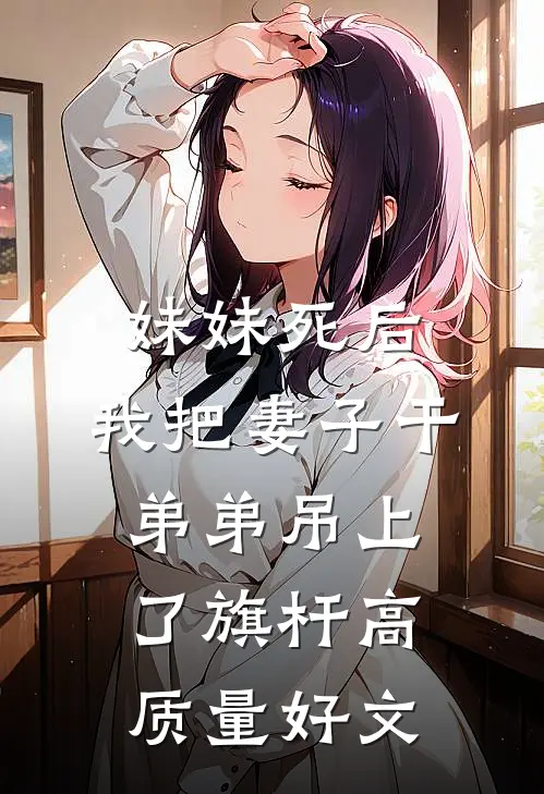 妹妹死后，我把妻子干弟弟吊上了旗杆高质量好文