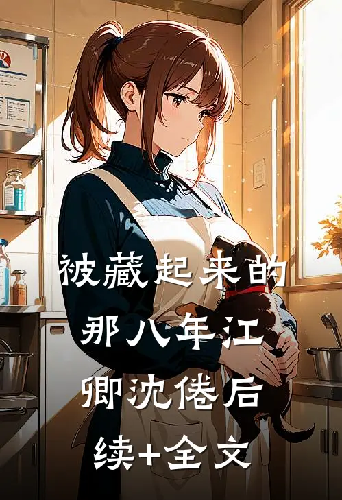被藏起来的那八年江卿沈倦后续+全文