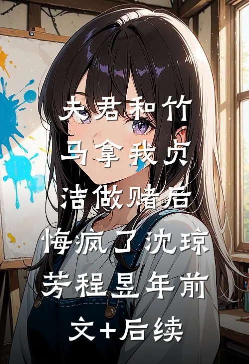 夫君和竹马拿我贞洁做赌后，悔疯了沈琼芳程昱年前文+后续