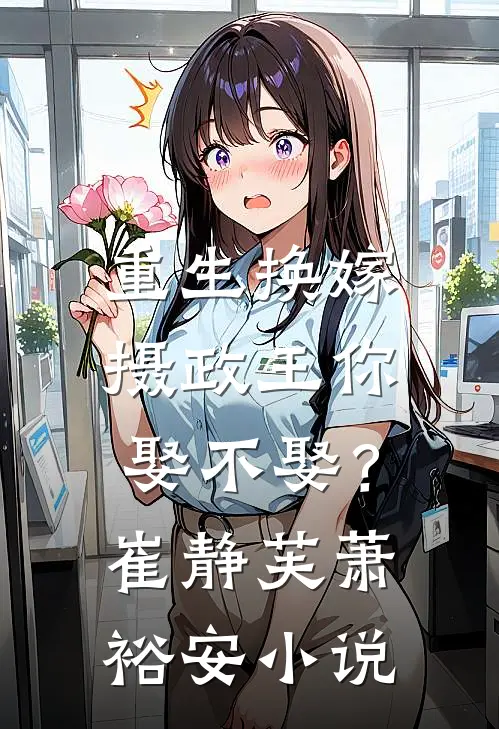 重生换嫁：摄政王你娶不娶？崔静芙萧裕安小说
