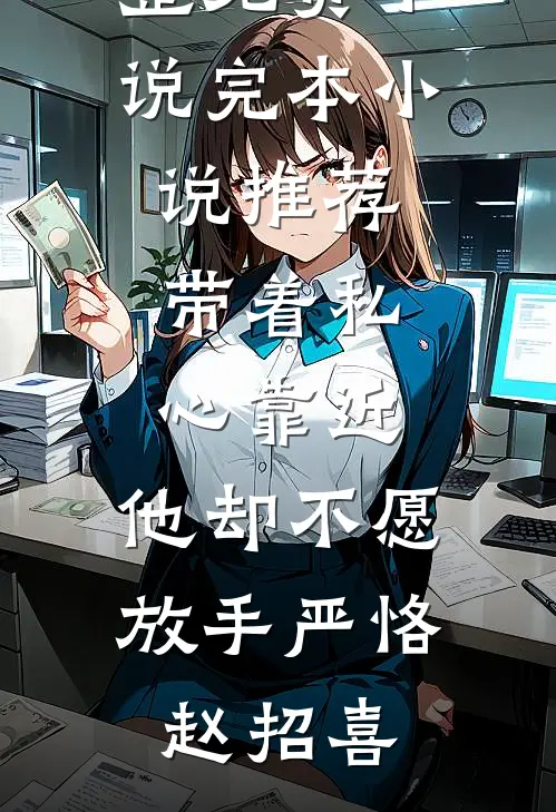 带着私心靠近，他却不愿放手严恪赵招喜完整免费小说_完本小说推荐带着私心靠近，他却不愿放手(严恪赵招喜)