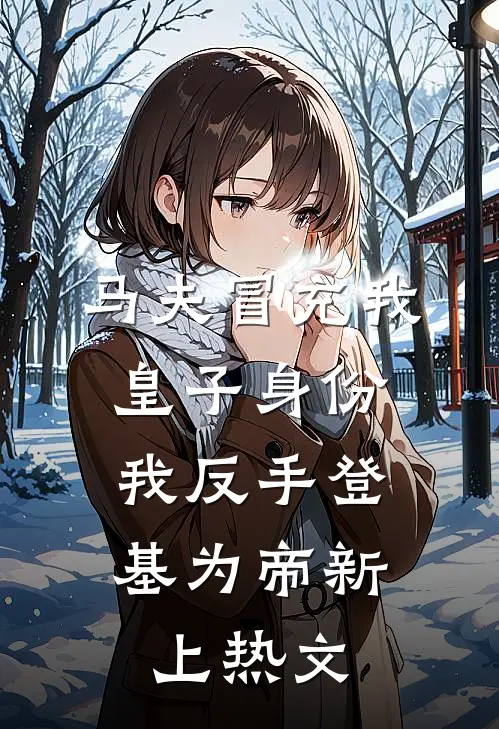 马夫冒充我皇子身份，我反手登基为帝新上热文