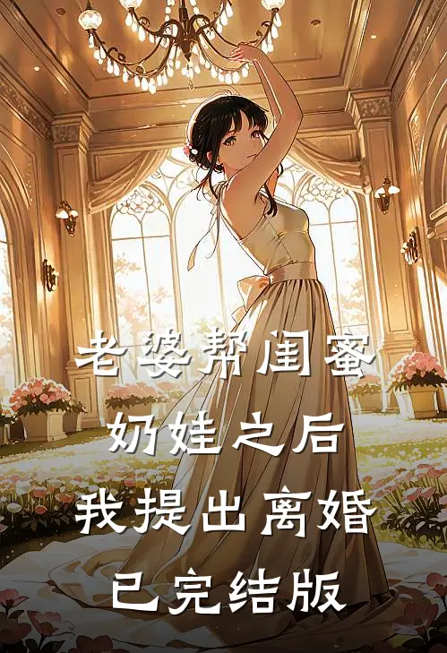 老婆帮闺蜜奶娃之后，我提出离婚已完结版