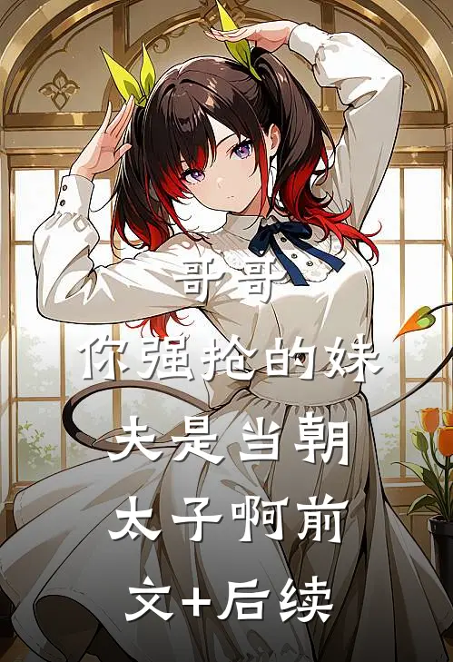 哥哥，你强抢的妹夫是当朝太子啊前文+后续