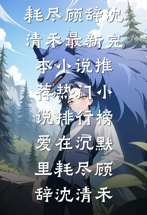 爱在沉默里耗尽顾辞沈清禾最新完本小说推荐_热门小说排行榜爱在沉默里耗尽(顾辞沈清禾)