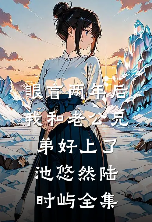 眼盲两年后，我和老公兄弟好上了池悠然陆时屿全集