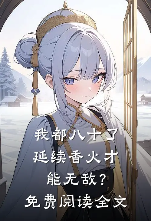 我都八十了，延续香火才能无敌？免费阅读全文