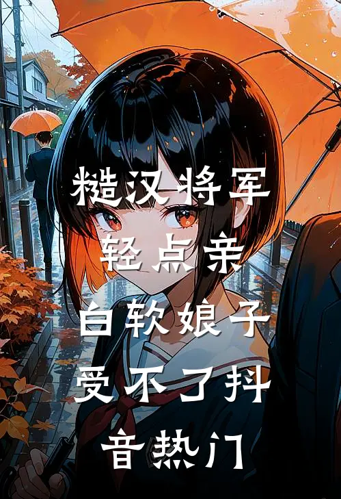 糙汉将军轻点亲，白软娘子受不了抖音热门