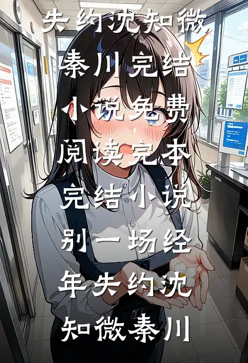 别一场经年失约(沈知微秦川)完结小说免费阅读_完本完结小说别一场经年失约沈知微秦川