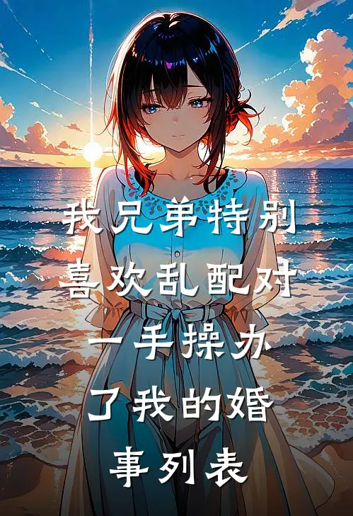 我兄弟特别喜欢乱配对，一手操办了我的婚事列表