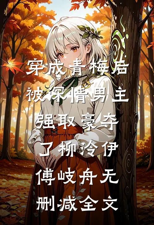 穿成青梅后被深情男主强取豪夺了柳泠伊傅岐舟无删减全文