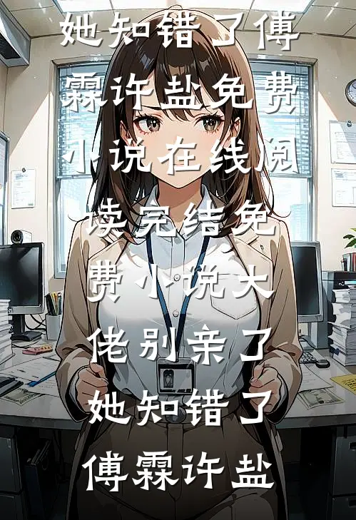 大佬别亲了，她知错了傅霖许盐免费小说在线阅读_完结免费小说大佬别亲了，她知错了(傅霖许盐)