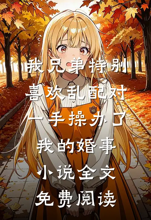 我兄弟特别喜欢乱配对，一手操办了我的婚事小说全文免费阅读