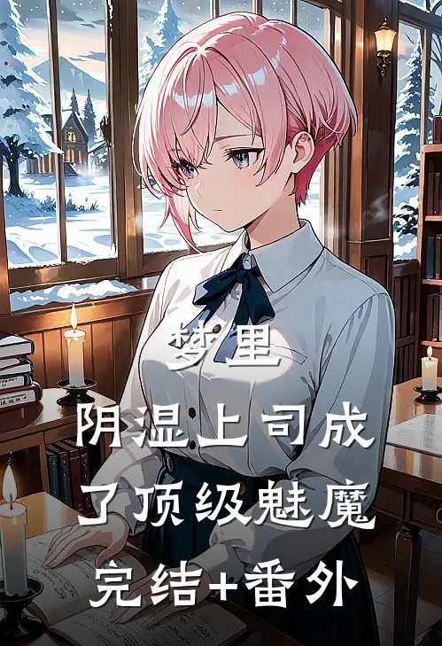 梦里，阴湿上司成了顶级魅魔完结+番外