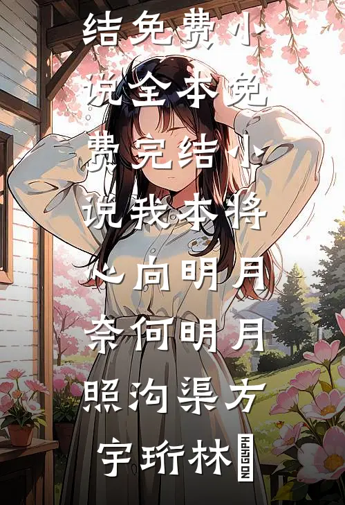 我本将心向明月，奈何明月照沟渠方宇珩林玥完结免费小说_全本免费完结小说我本将心向明月，奈何明月照沟渠(方宇珩林玥)
