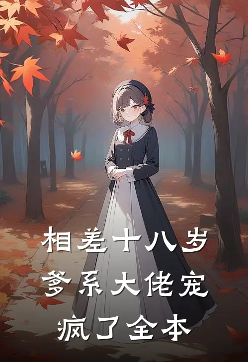 相差十八岁，爹系大佬宠疯了全本