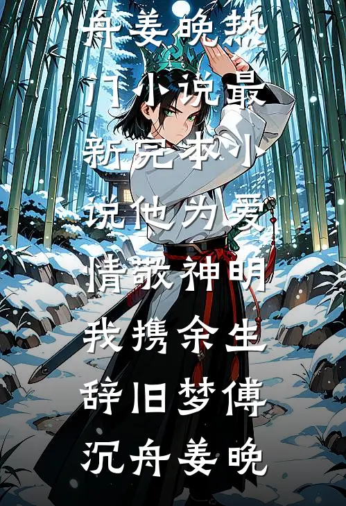 他为爱情敬神明，我携余生辞旧梦傅沉舟姜晚热门小说_最新完本小说他为爱情敬神明，我携余生辞旧梦傅沉舟姜晚