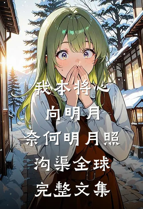 我本将心向明月，奈何明月照沟渠全球完整文集