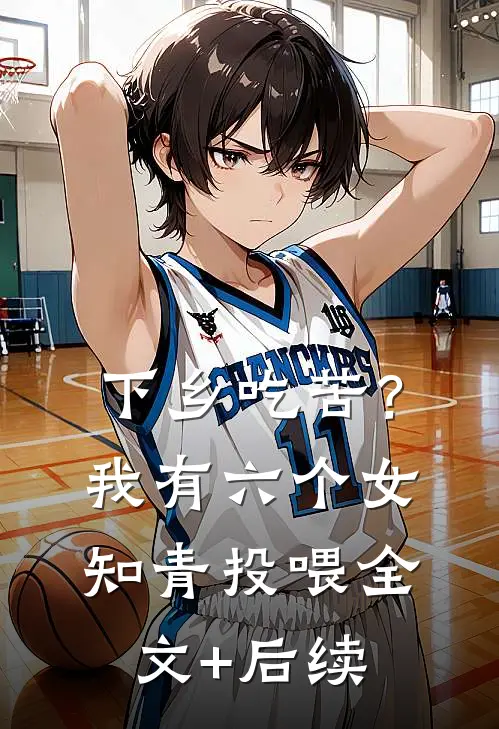 下乡吃苦？我有六个女知青投喂全文+后续
