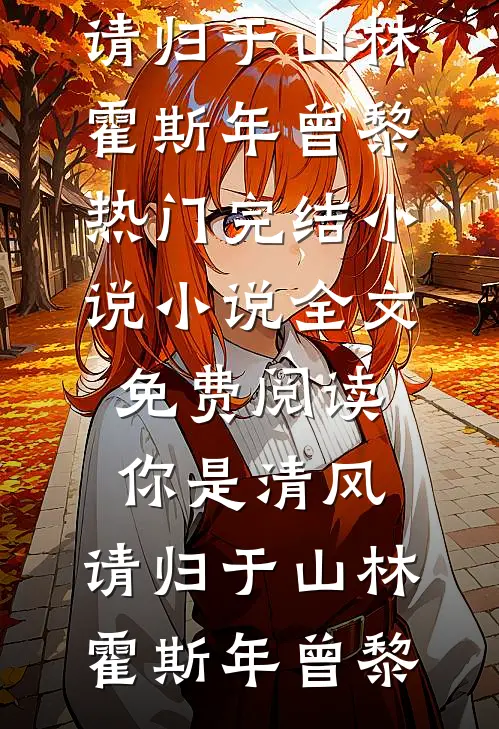 你是清风，请归于山林霍斯年曾黎热门完结小说_小说全文免费阅读你是清风，请归于山林霍斯年曾黎