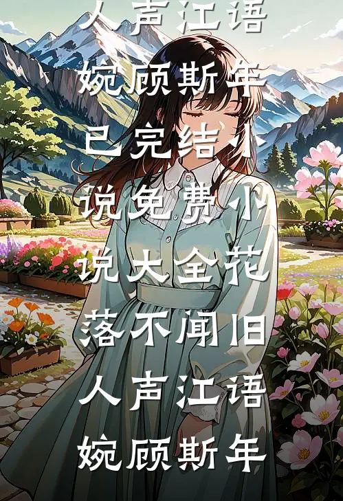 花落不闻旧人声江语婉顾斯年已完结小说_免费小说大全花落不闻旧人声(江语婉顾斯年)