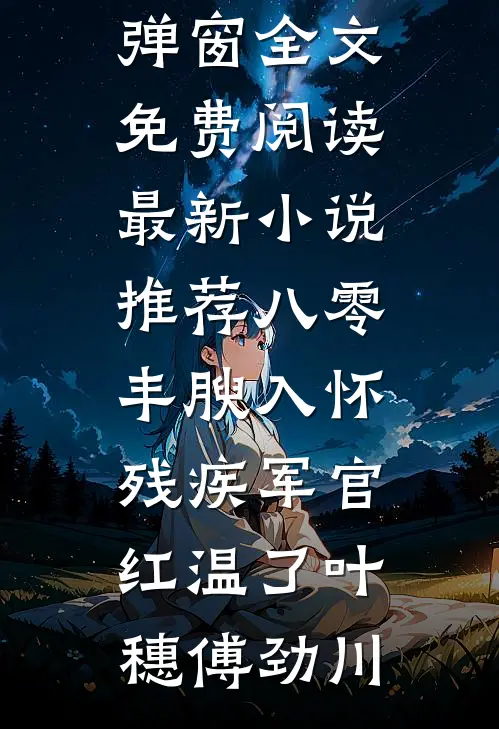 八零：丰腴入怀，残疾军官红温了叶穗傅劲川无弹窗全文免费阅读_最新小说推荐八零：丰腴入怀，残疾军官红温了叶穗傅劲川